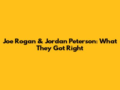 Joe Rogan & Jordan Peterson: What They Got Right