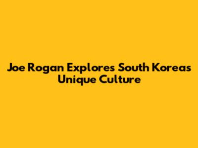 Joe Rogan Explores South Korea's Unique Culture