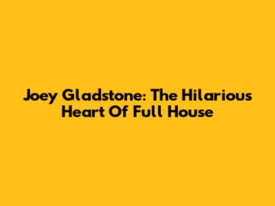 Joey Gladstone: The Hilarious Heart Of Full House
