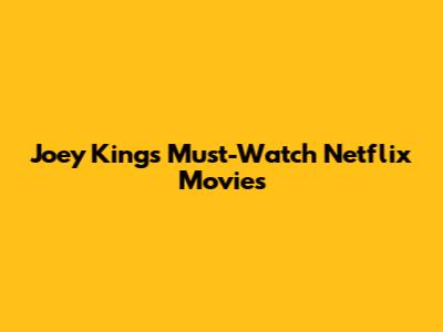 Joey King's Must-Watch Netflix Movies