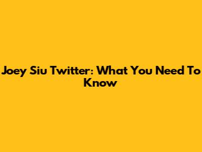 Joey Siu Twitter: What You Need To Know