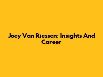Joey Van Riessen: Insights And Career