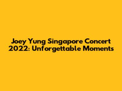 Joey Yung Singapore Concert 2022: Unforgettable Moments