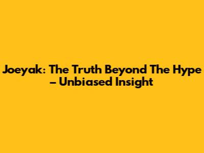 Joeyak: The Truth Beyond The Hype – Unbiased Insight