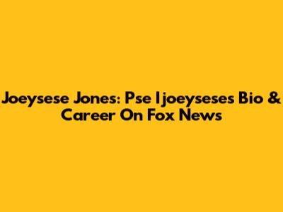 Joeysese Jones: Pse Ijoeysese's Bio & Career On Fox News