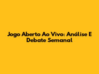 Jogo Aberto Ao Vivo: Análise E Debate Semanal