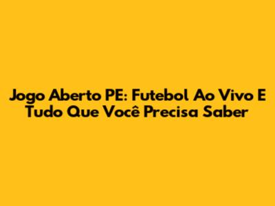 Jogo Aberto PE: Futebol Ao Vivo E Tudo Que Você Precisa Saber