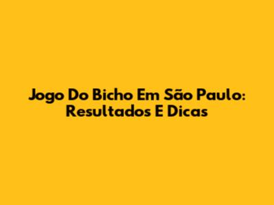 Jogo Do Bicho Em São Paulo: Resultados E Dicas