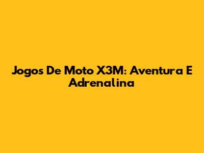 Jogos De Moto X3M: Aventura E Adrenalina
