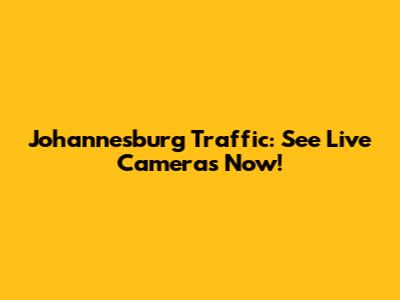 Johannesburg Traffic: See Live Cameras Now!