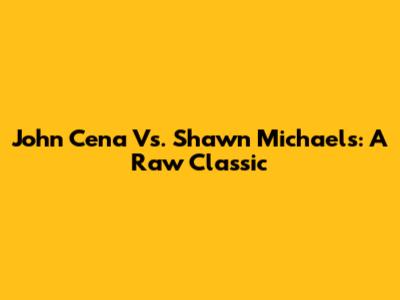 John Cena Vs. Shawn Michaels: A Raw Classic