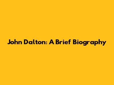 John Dalton: A Brief Biography