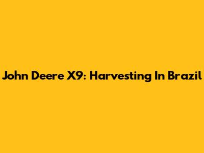 John Deere X9: Harvesting In Brazil