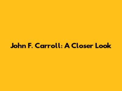 John F. Carroll: A Closer Look