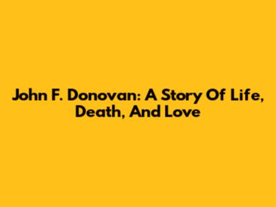 John F. Donovan: A Story Of Life, Death, And Love
