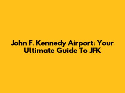 John F. Kennedy Airport: Your Ultimate Guide To JFK