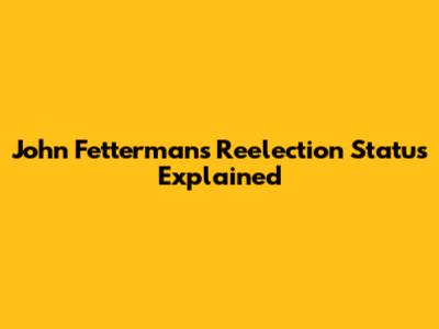 John Fetterman's Reelection Status Explained