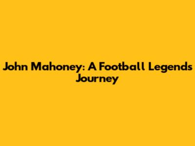 John Mahoney: A Football Legend's Journey