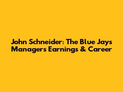 John Schneider: The Blue Jays Manager's Earnings & Career