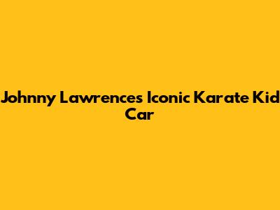 Johnny Lawrence's Iconic Karate Kid Car