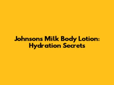 Johnson's Milk Body Lotion: Hydration Secrets
