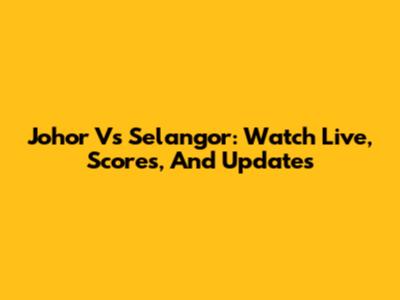 Johor Vs Selangor: Watch Live, Scores, And Updates