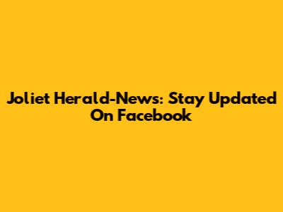 Joliet Herald-News: Stay Updated On Facebook