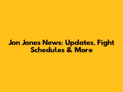 Jon Jones News: Updates, Fight Schedules & More