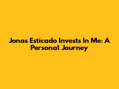 Jonas Esticado Invests In Me: A Personal Journey