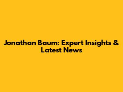 Jonathan Baum: Expert Insights & Latest News