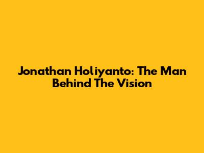 Jonathan Holiyanto: The Man Behind The Vision