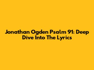 Jonathan Ogden Psalm 91: Deep Dive Into The Lyrics