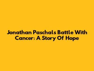 Jonathan Paschal's Battle With Cancer: A Story Of Hope