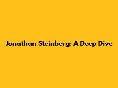 Jonathan Steinberg: A Deep Dive