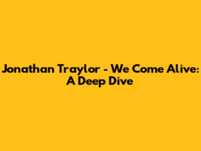 Jonathan Traylor - We Come Alive: A Deep Dive