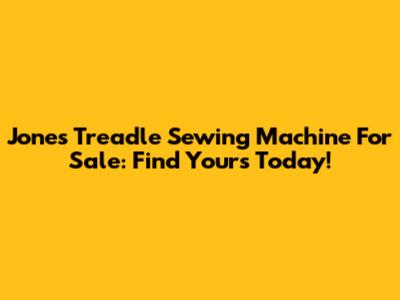 Jones Treadle Sewing Machine For Sale: Find Yours Today!