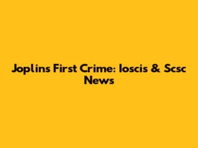 Joplin's First Crime: Ioscis & Scsc News