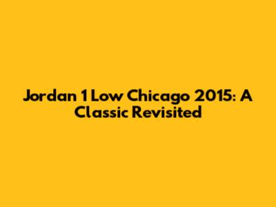 Jordan 1 Low Chicago 2015: A Classic Revisited