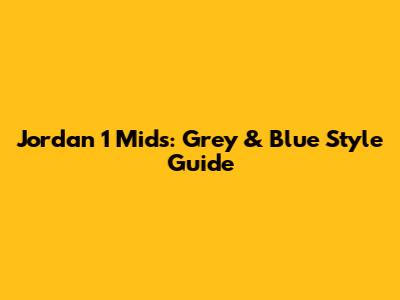 Jordan 1 Mids: Grey & Blue Style Guide