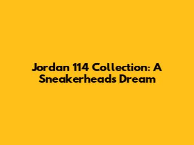 Jordan 114 Collection: A Sneakerhead's Dream