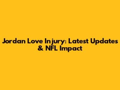 Jordan Love Injury: Latest Updates & NFL Impact