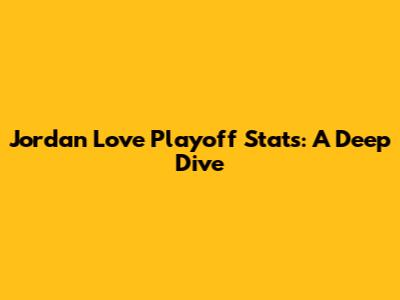 Jordan Love Playoff Stats: A Deep Dive