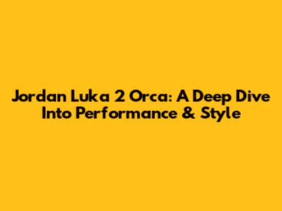 Jordan Luka 2 Orca: A Deep Dive Into Performance & Style