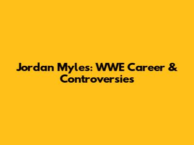 Jordan Myles: WWE Career & Controversies