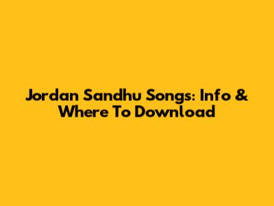 Jordan Sandhu Songs: Info & Where To Download