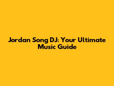 Jordan Song DJ: Your Ultimate Music Guide
