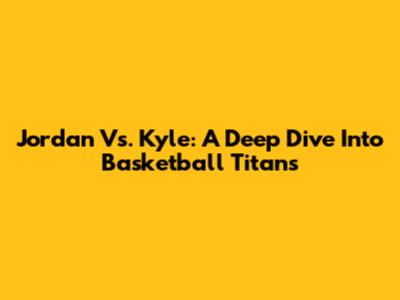 Jordan Vs. Kyle: A Deep Dive Into Basketball Titans