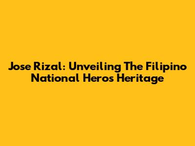 Jose Rizal: Unveiling The Filipino National Hero's Heritage