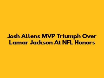 Josh Allen's MVP Triumph Over Lamar Jackson At NFL Honors