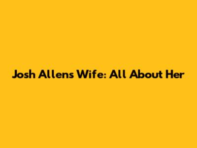 Josh Allen's Wife: All About Her